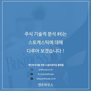 앤트하우스
주식 기술적 분석 #6는
스토캐스틱에 대해
다루어 보겠습니다 !
개인투자자를 위한 소셜트레이딩 플랫폼
anthouse.co.kr
blog.anthouse.co.krB
fb.com/anthouse
 