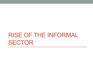 RISE OF THE INFORMAL
SECTOR
 