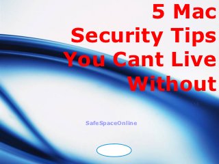 5 Mac
 Security Tips
You Cant Live
     Without
  SafeSpaceOnline



      LOGO
 