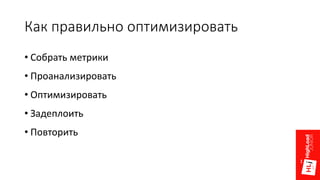 Как правильно оптимизировать
• Собрать метрики
• Проанализировать
• Оптимизировать
• Задеплоить
• Повторить
 