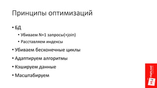 Принципы оптимизаций
• БД
• Убиваем N+1 запросы(+join)
• Расставляем индексы
• Убиваем бесконечные циклы
• Адаптируем алгоритмы
• Кэшируем данные
• Масштабируем
 