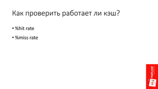 Как проверить работает ли кэш?
• %hit rate
• %miss rate
 