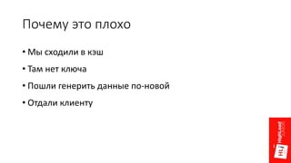 Почему это плохо
• Мы сходили в кэш
• Там нет ключа
• Пошли генерить данные по-новой
• Отдали клиенту
 