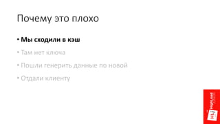 Почему это плохо
• Мы сходили в кэш
• Там нет ключа
• Пошли генерить данные по новой
• Отдали клиенту
 