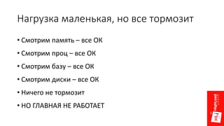Нагрузка маленькая, но все тормозит
• Смотрим память – все ОК
• Смотрим проц – все ОК
• Смотрим базу – все ОК
• Смотрим диски – все ОК
• Ничего не тормозит
• НО ГЛАВНАЯ НЕ РАБОТАЕТ
 