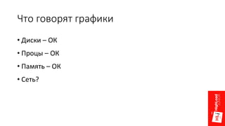 Что говорят графики
• Диски – ОК
• Процы – ОК
• Память – ОК
• Сеть?
 
