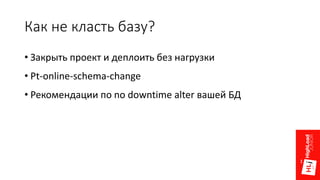 Как не класть базу?
• Закрыть проект и деплоить без нагрузки
• Pt-online-schema-change
• Рекомендации по no downtime alter вашей БД
 