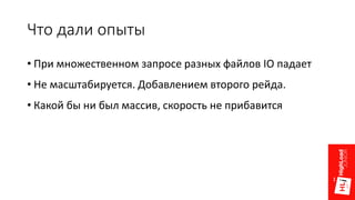 Что дали опыты
• При множественном запросе разных файлов IO падает
• Не масштабируется. Добавлением второго рейда.
• Какой бы ни был массив, скорость не прибавится
 