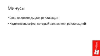 Минусы
• Свои велосипеды для репликации
• Надежность софта, который занимается репликацией
 