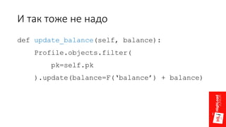 И так тоже не надо
def update_balance(self, balance):
Profile.objects.filter(
pk=self.pk
).update(balance=F(‘balance’) + balance)
 
