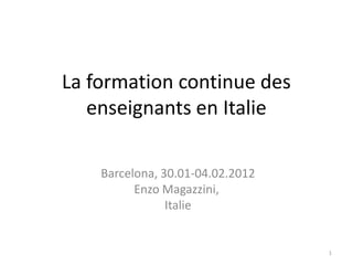 La formation continue des
   enseignants en Italie

    Barcelona, 30.01-04.02.2012
          Enzo Magazzini,
                Italie


                                  1
 