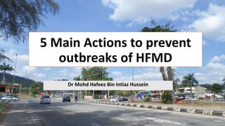 5 Main Actions to prevent
outbreaks of HFMD
Dr Mohd Hafeez Bin Intiaz Hussein
1
 