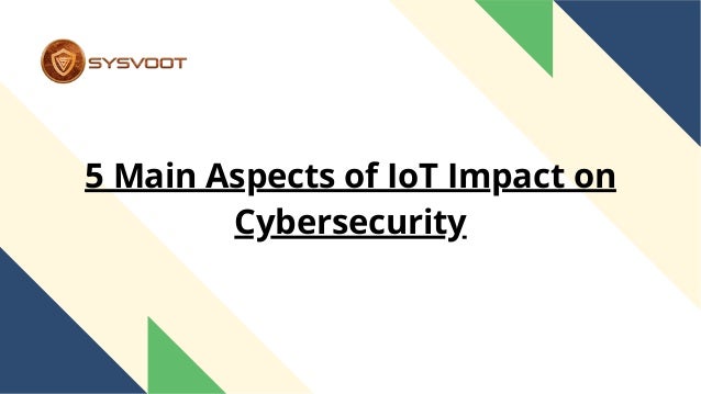 5 Main Aspects of IoT Impact on
Cybersecurity
 