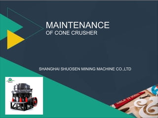 MAINTENANCE
OF CONE CRUSHER
SHANGHAI SHUOSEN MINING MACHINE CO.,LTD
 