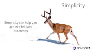 Simplicity can help you
achieve brilliant
outcomes
Simplicity
 