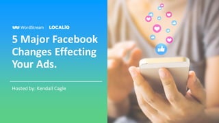 5 Major Facebook
Changes Effecting
Your Ads.
Hosted by: Kendall Cagle
 
