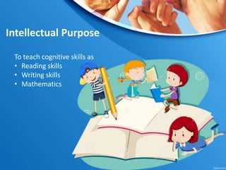 Intellectual Purpose
To teach cognitive skills as
• Reading skills
• Writing skills
• Mathematics
 