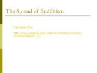 The Spread of Buddhism
Interactive Map
http://www.eduplace.com/kids/socsci/books/application
s/imaps/maps/g6_u7/
 