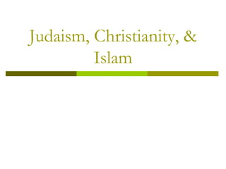 Judaism, Christianity, &
Islam
 
