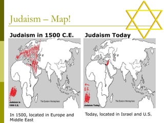 Judaism – Map!
Judaism in 1500 C.E. Judaism Today
In 1500, located in Europe and
Middle East
Today, located in Israel and U.S.
 