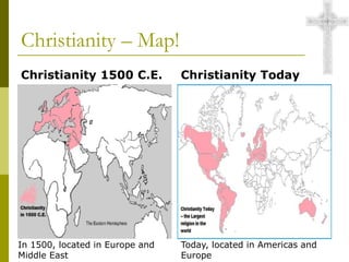 Christianity – Map!
Christianity 1500 C.E. Christianity Today
In 1500, located in Europe and
Middle East
Today, located in Americas and
Europe
 