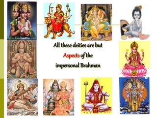 All these deities are but
Aspects of the
impersonal Brahman
 