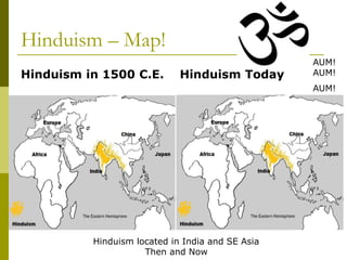 Hinduism – Map!
Hinduism in 1500 C.E. Hinduism Today
Hinduism located in India and SE Asia
Then and Now
AUM!
AUM!
AUM!
 