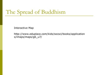 The Spread of Buddhism
Interactive Map
http://www.eduplace.com/kids/socsci/books/application
s/imaps/maps/g6_u7/
 