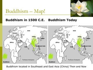 Buddhism – Map!
Buddhism in 1500 C.E. Buddhism Today
Buddhism located in Southeast and East Asia (China) Then and Now
 