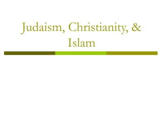 Judaism, Christianity, &
Islam
 