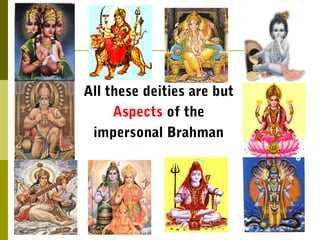All these deities are but
Aspects of the
impersonal Brahman
 