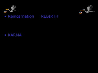 CYCLE OF REBIRTH
• Reincarnation is REBIRTH of the soul in
various forms (you keep coming back until
you overcome your weaknesses)
• KARMA- belief that all good & bad actions,
mental or physical, affect people’s fate in
their next life.
• Present life is the result of past behavior.
 