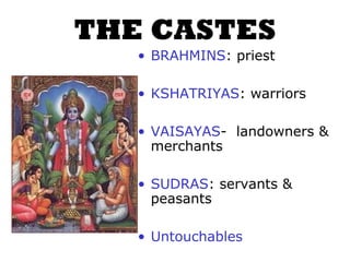 THE CASTES
• BRAHMINS: priest
• KSHATRIYAS: warriors
• VAISAYAS- landowners &
merchants
• SUDRAS: servants &
peasants
• Untouchables
 