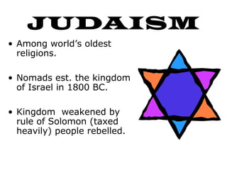 JUDAISM
• Among world’s oldest
religions.
• Nomads est. the kingdom
of Israel in 1800 BC.
• Kingdom weakened by
rule of Solomon (taxed
heavily) people rebelled.
 