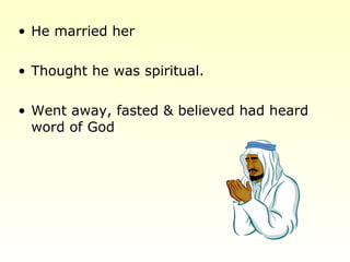 • He married her
• Thought he was spiritual.
• Went away, fasted & believed had heard
word of God
 