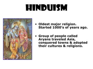 HINDUISM
• Oldest major religion.
Started 1000’s of years ago.
• Group of people called
Aryans traveled Asia,
conquered towns & adopted
their cultures & religions.
 