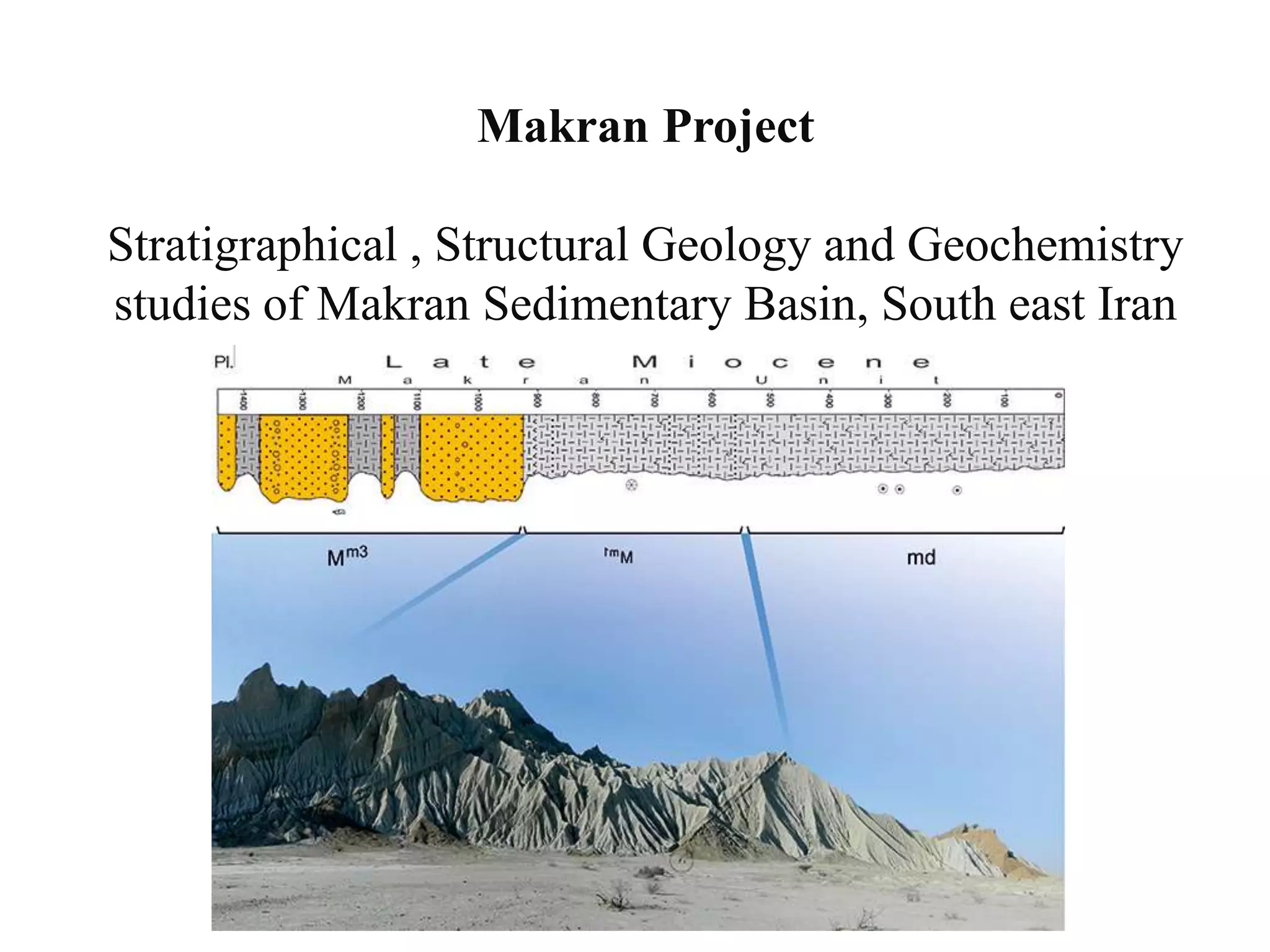 Makran Project
Stratigraphical , Structural Geology and Geochemistry
studies of Makran Sedimentary Basin, South east Iran