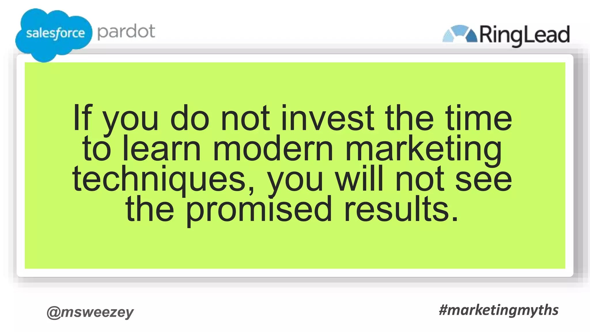 @msweezey
If you do not invest the time
to learn modern marketing
techniques, you will not see
the promised results.
#marketingmyths
 