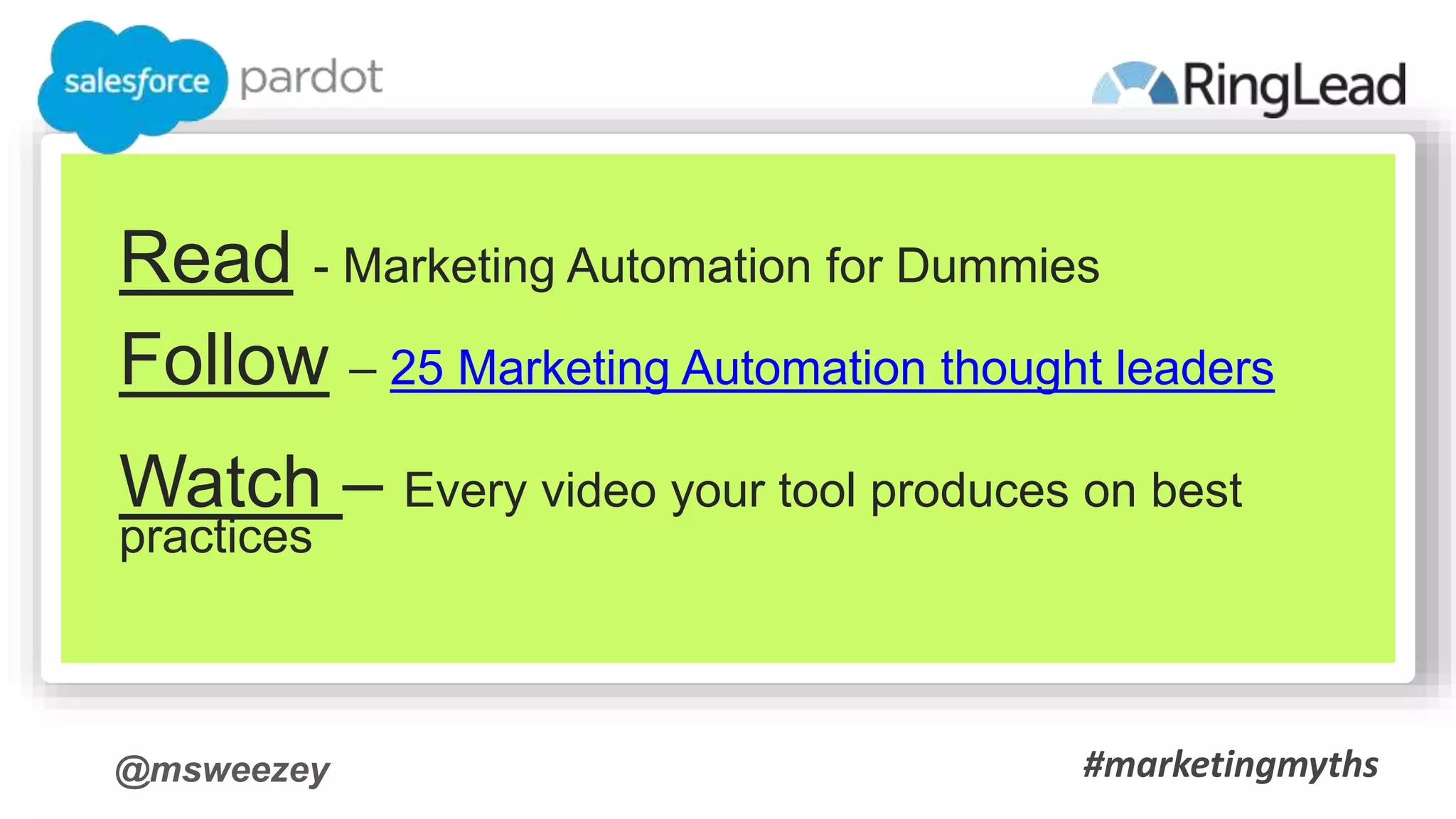 @msweezey
Read - Marketing Automation for Dummies
Follow – 25 Marketing Automation thought leaders
Watch – Every video your tool produces on best
practices
#marketingmyths
 