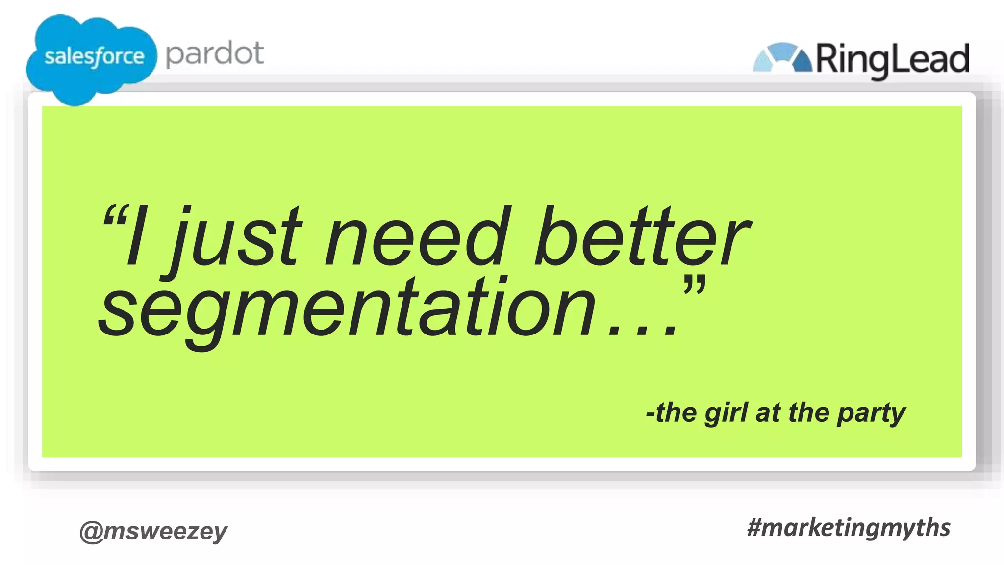 @msweezey
“I just need better
segmentation…”
-the girl at the party
#marketingmyths
 