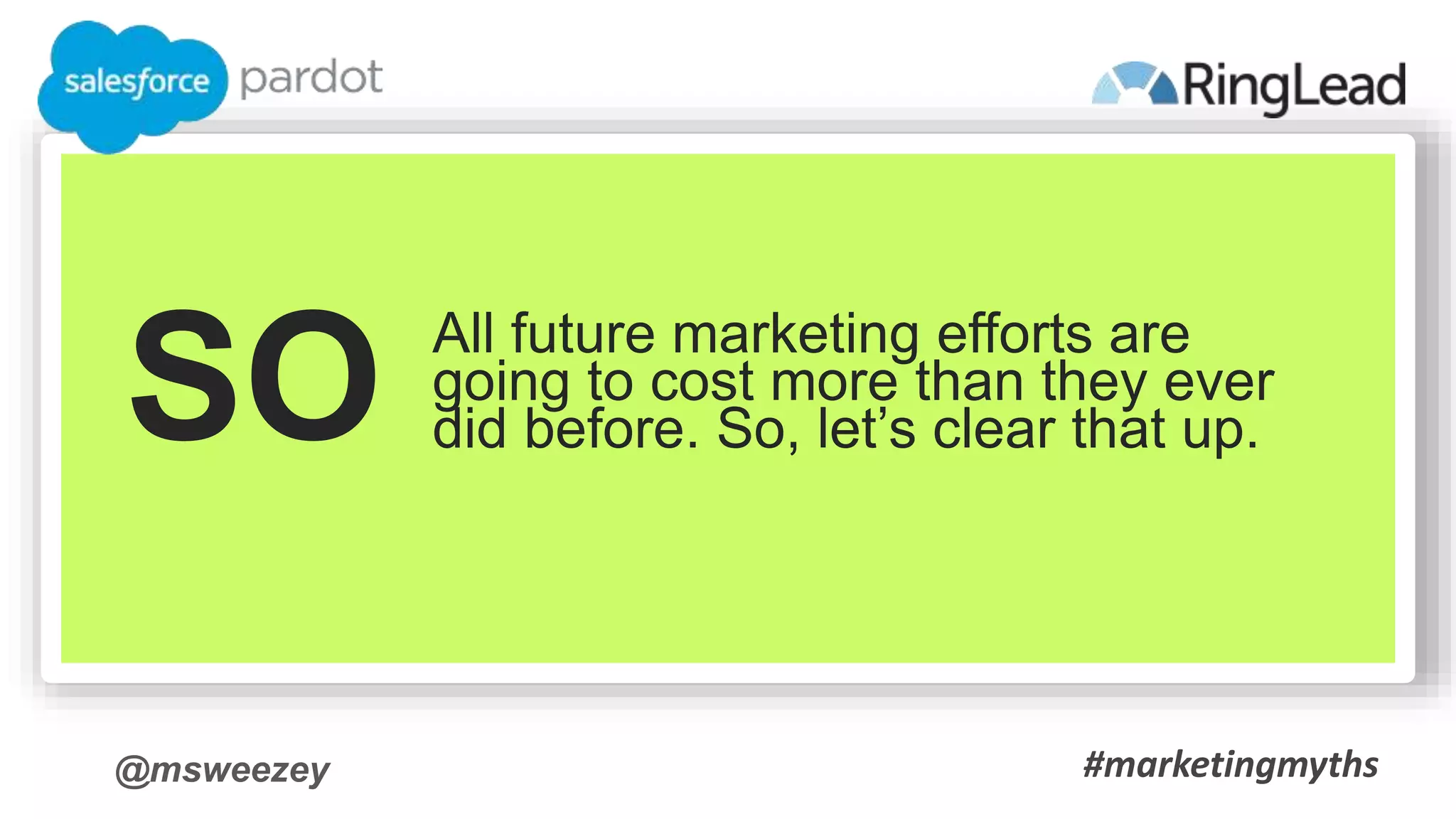 @msweezey
SO All future marketing efforts are
going to cost more than they ever
did before. So, let’s clear that up.
#marketingmyths
 