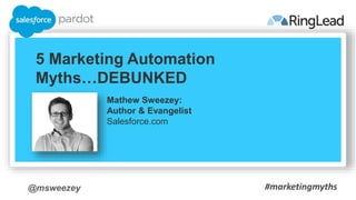 @msweezey
5 Marketing Automation
Myths…DEBUNKED
Mathew Sweezey:
Author & Evangelist
Salesforce.com
#marketingmyths
 