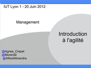 IUT Lyon 1 - 20 Juin 2012



        Management


                             Introduction
                               à l'agilité
@Agnes_Crepet
@Morendil
@AlfredAlmendra
 