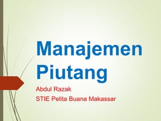 Manajemen
Piutang
Abdul Razak
STIE Pelita Buana Makassar
 