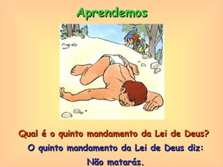Qual é o quinto mandamento da Lei de Deus? O quinto mandamento da Lei de Deus diz: Não matarás. Aprendemos 