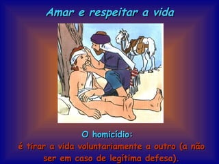 O homicídio: é tirar a vida voluntariamente a outro (a não ser em caso de legítima defesa). Amar e respeitar a vida 