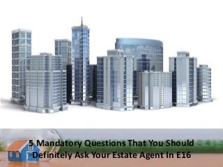 5 Mandatory Questions That You Should
Definitely Ask Your Estate Agent In E16
 