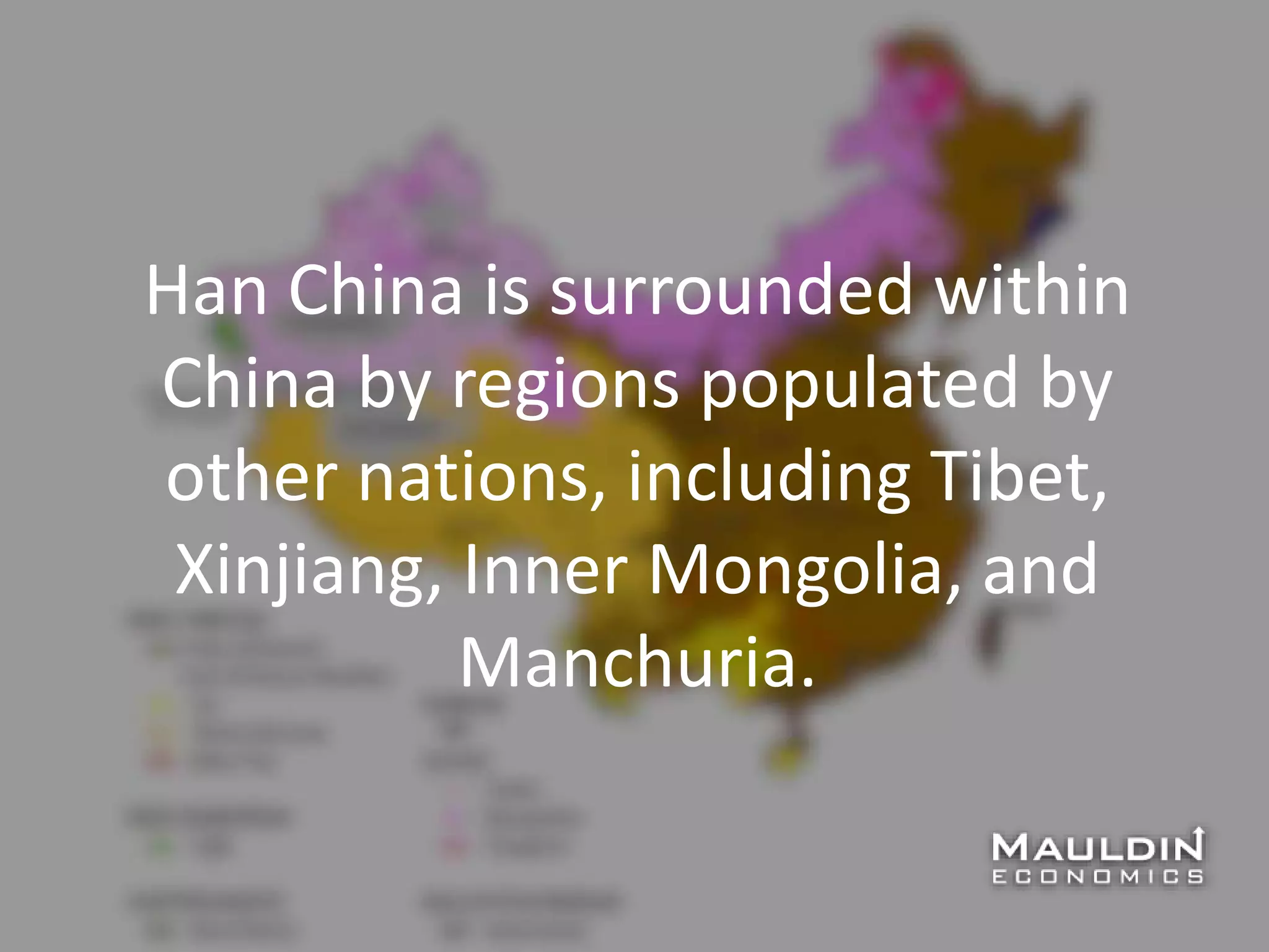 Han China is surrounded within
China by regions populated by
other nations, including Tibet,
Xinjiang, Inner Mongolia, and
Manchuria.
 