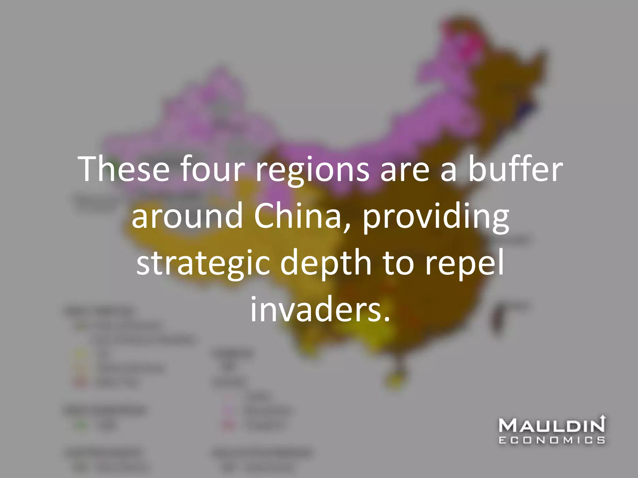 These four regions are a buffer
around China, providing
strategic depth to repel
invaders.
 