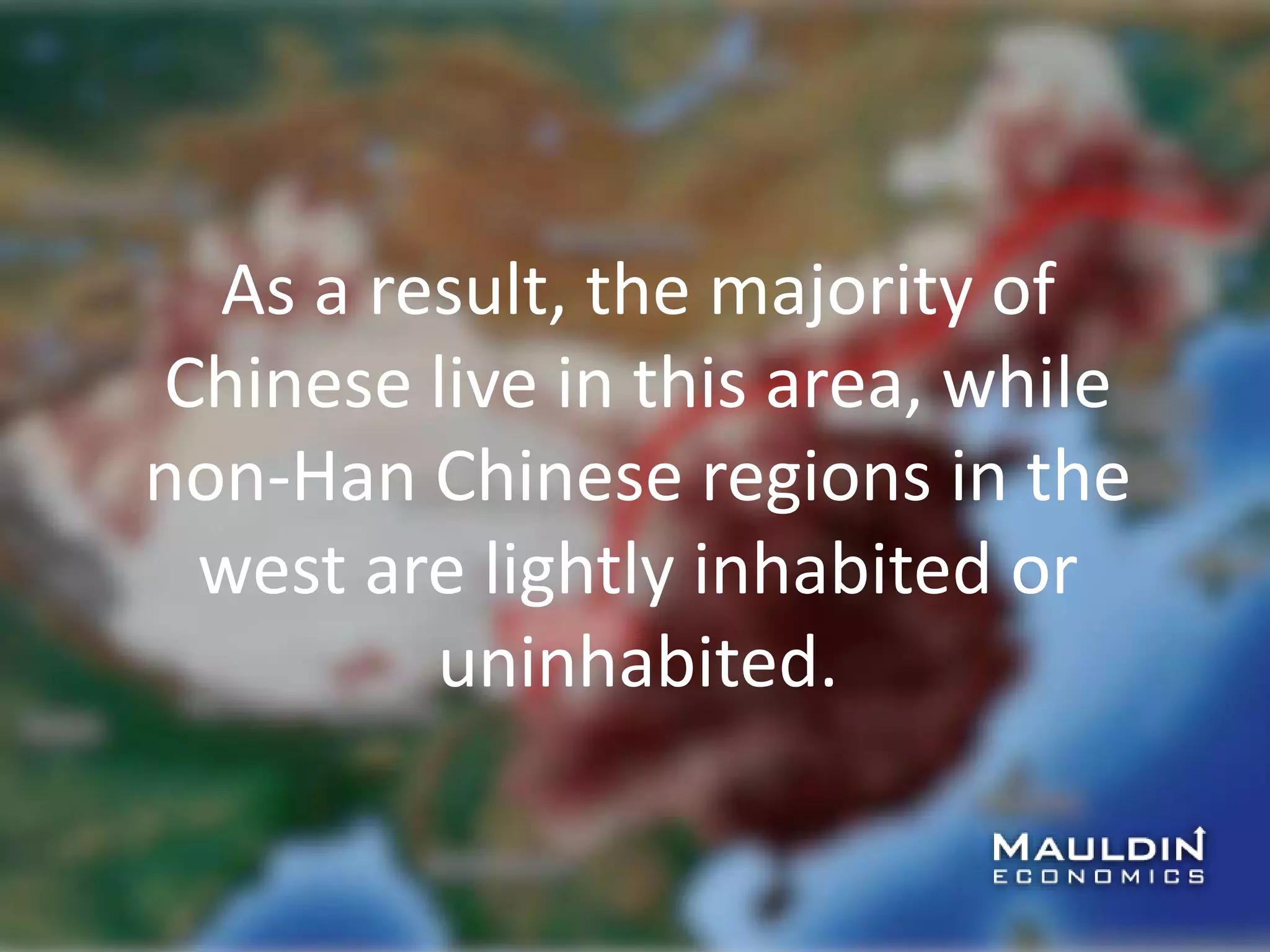 As a result, the majority of
Chinese live in this area, while
non-Han Chinese regions in the
west are lightly inhabited or
uninhabited.
 